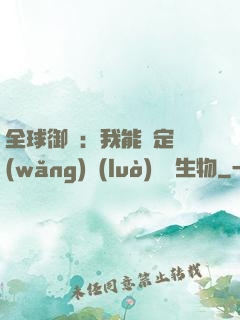 全球御獸：我能鑒定網(wǎng)絡(luò)熱門生物
