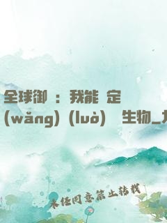 全球御獸：我能鑒定網(wǎng)絡(luò)熱門生物