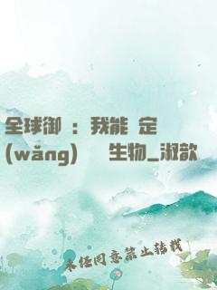 全球御獸：我能鑒定網(wǎng)絡熱門生物