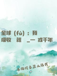 全球復(fù)蘇：我吸收殺氣就變強