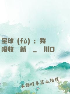 全球復(fù)蘇：我吸收殺氣就變強