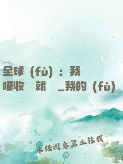 全球復(fù)蘇：我吸收殺氣就變強