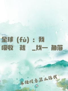 全球復(fù)蘇：我吸收殺氣就變強