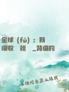 全球復(fù)蘇：我吸收殺氣就變強
