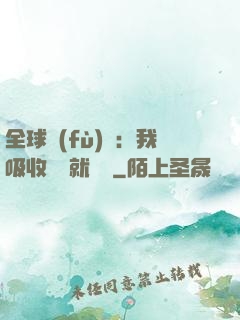 全球復(fù)蘇：我吸收殺氣就變強