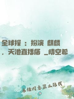 全球探險：扮演張麒麟，天池直播屠龍