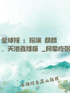 全球探險：扮演張麒麟，天池直播屠龍