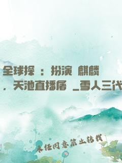 全球探險：扮演張麒麟，天池直播屠龍