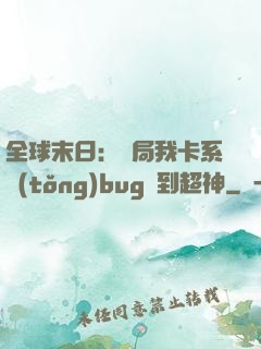全球末日：開局我卡系統(tǒng)bug殺到超神