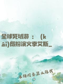 全球死域游戲：開(kāi)局扮演火拳艾斯