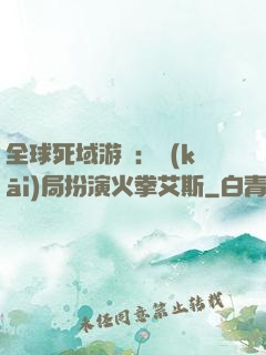 全球死域游戲：開(kāi)局扮演火拳艾斯
