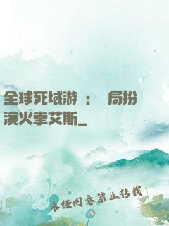 全球死域游戲：開局扮演火拳艾斯