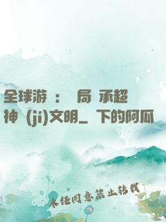全球游戲：開局繼承超神級(jí)文明