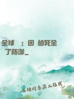 全球異變：因為怕死全點了防御