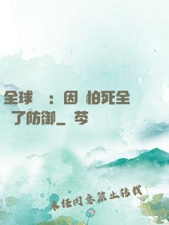 全球異變：因為怕死全點了防御
