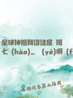 全球神祗我信徒是魯班七號(hào)