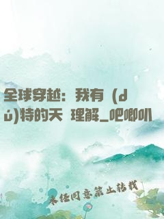 全球穿越：我有獨(dú)特的天賦理解
