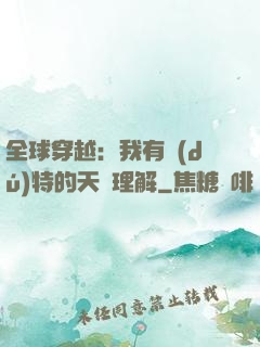 全球穿越：我有獨(dú)特的天賦理解