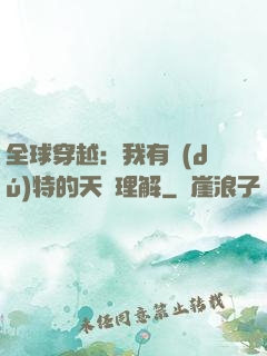 全球穿越：我有獨(dú)特的天賦理解