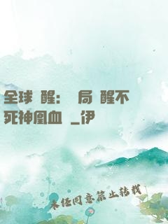 全球覺醒：開局覺醒不死神凰血脈