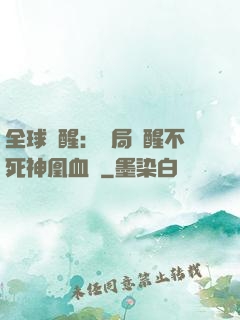 全球覺醒：開局覺醒不死神凰血脈