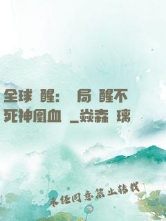 全球覺醒：開局覺醒不死神凰血脈