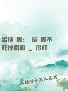 全球覺醒：開局覺醒不死神凰血脈