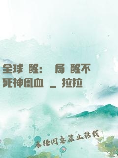 全球覺醒：開局覺醒不死神凰血脈