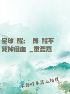 全球覺醒：開局覺醒不死神凰血脈
