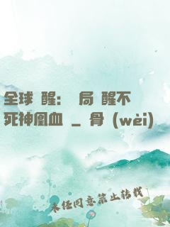 全球覺醒：開局覺醒不死神凰血脈