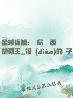 全球返祖：開局選擇西楚霸王