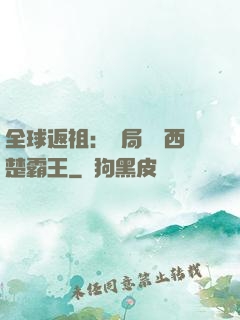 全球返祖：開局選擇西楚霸王