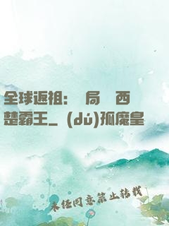 全球返祖：開局選擇西楚霸王