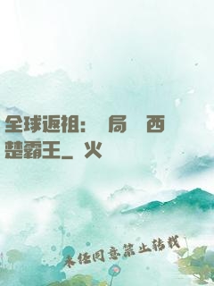 全球返祖：開局選擇西楚霸王
