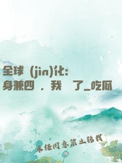 全球進(jìn)化：身兼四職，我無敵了