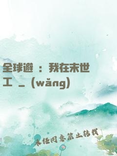 全球避難：我在末世開工廠