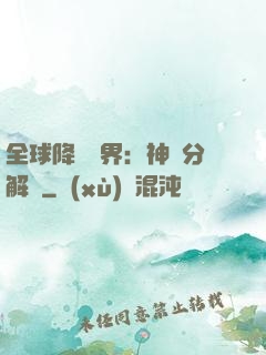 全球降臨異界：神級分解師
