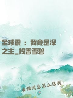 全球震驚：我竟是深淵之主