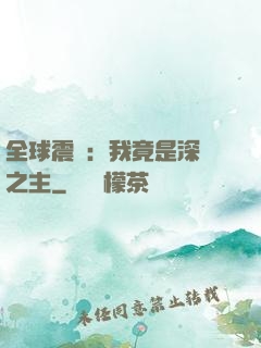 全球震驚：我竟是深淵之主