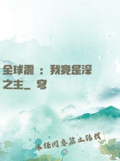 全球震驚：我竟是深淵之主