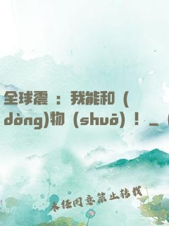 全球震驚：我能和動(dòng)物說(shuō)話！