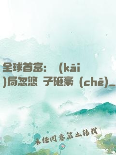 全球首富：開(kāi)局忽悠兒子砸豪車(chē)