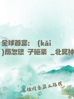 全球首富：開(kāi)局忽悠兒子砸豪車