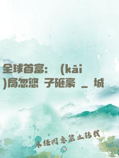 全球首富：開(kāi)局忽悠兒子砸豪車