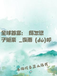 全球首富：開局忽悠兒子砸豪車
