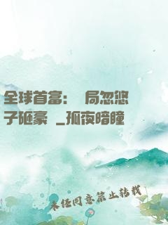 全球首富：開局忽悠兒子砸豪車