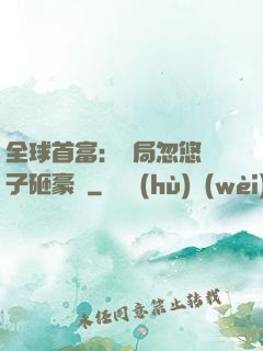 全球首富：開局忽悠兒子砸豪車