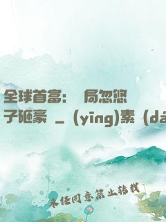 全球首富：開局忽悠兒子砸豪車