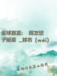 全球首富：開局忽悠兒子砸豪車