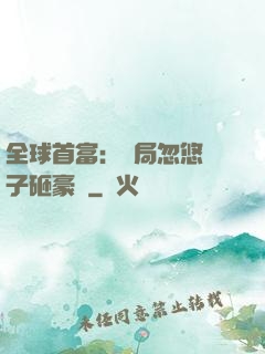 全球首富：開局忽悠兒子砸豪車
